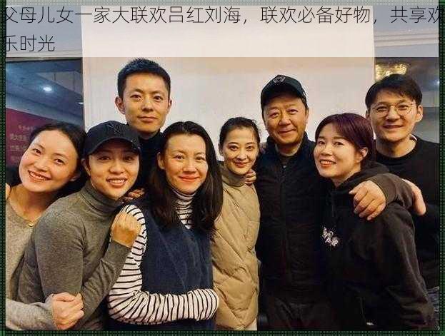 父母儿女一家大联欢吕红刘海，联欢必备好物，共享欢乐时光