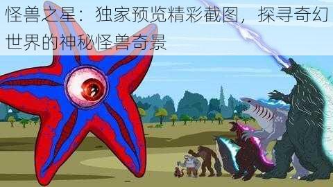 怪兽之星：独家预览精彩截图，探寻奇幻世界的神秘怪兽奇景