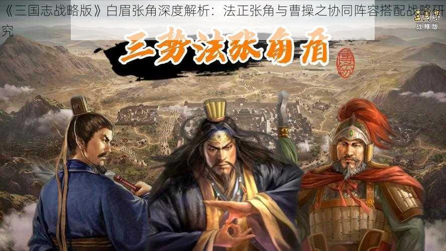 《三国志战略版》白眉张角深度解析：法正张角与曹操之协同阵容搭配战略研究