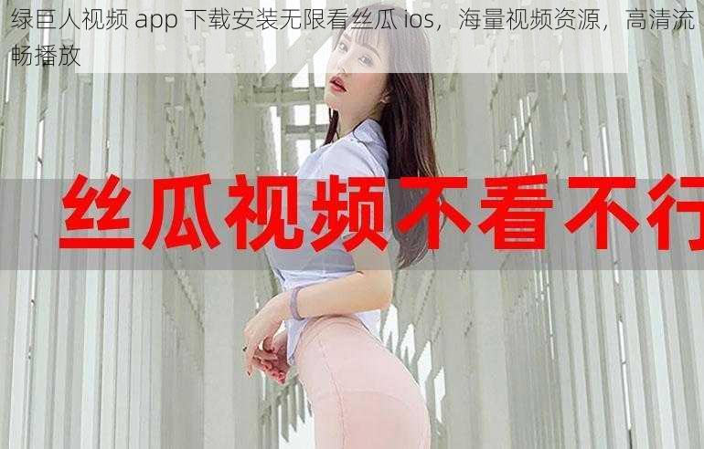 绿巨人视频 app 下载安装无限看丝瓜 ios，海量视频资源，高清流畅播放