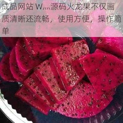 成品网站 W灬源码火龙果不仅画质清晰还流畅，使用方便，操作简单