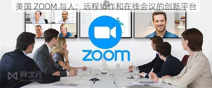 美国 ZOOM 与人：远程协作和在线会议的创新平台