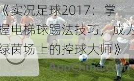 《实况足球2017：掌握电梯球踢法技巧，成为绿茵场上的控球大师》