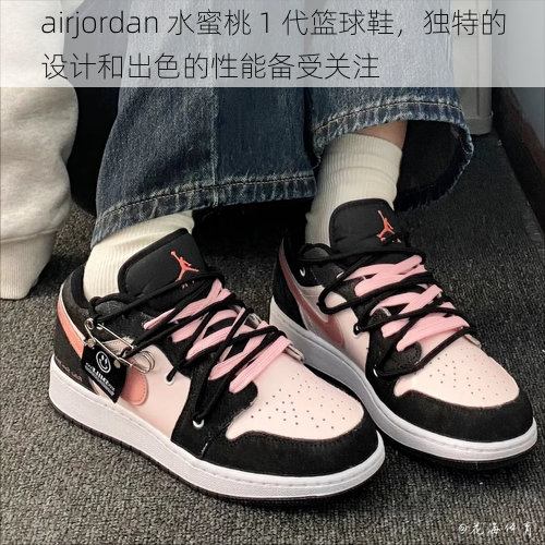 airjordan 水蜜桃 1 代篮球鞋，独特的设计和出色的性能备受关注