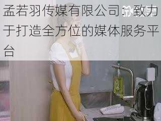 孟若羽传媒有限公司：致力于打造全方位的媒体服务平台