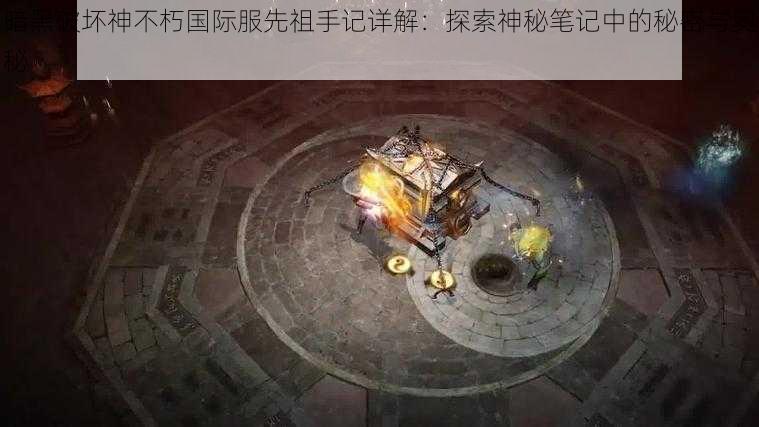 暗黑破坏神不朽国际服先祖手记详解：探索神秘笔记中的秘密与奥秘