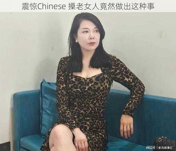 震惊Chinese 搡老女人竟然做出这种事