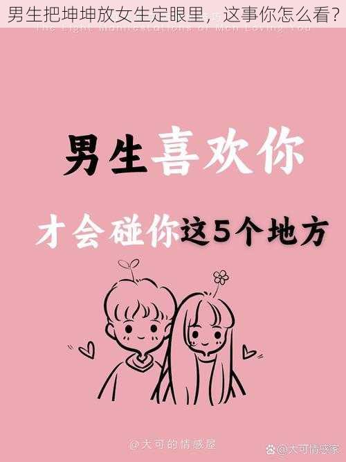 男生把坤坤放女生定眼里，这事你怎么看？