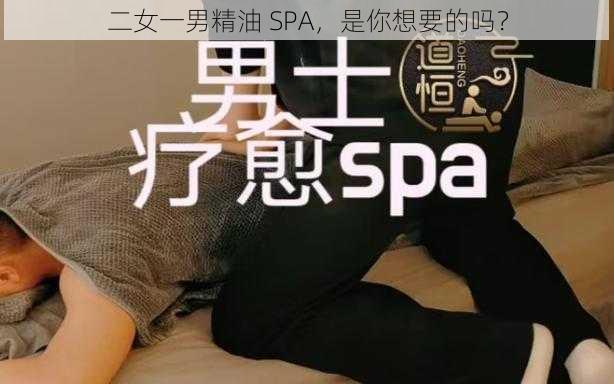 二女一男精油 SPA，是你想要的吗？