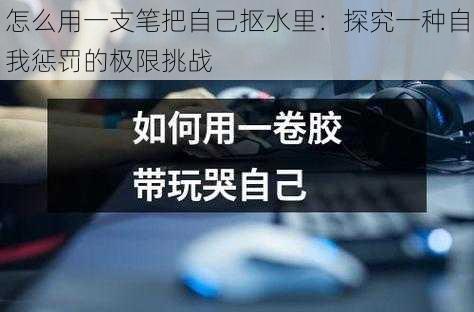 怎么用一支笔把自己抠水里：探究一种自我惩罚的极限挑战