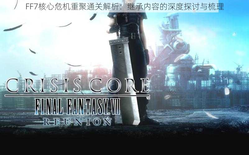 FF7核心危机重聚通关解析：继承内容的深度探讨与梳理