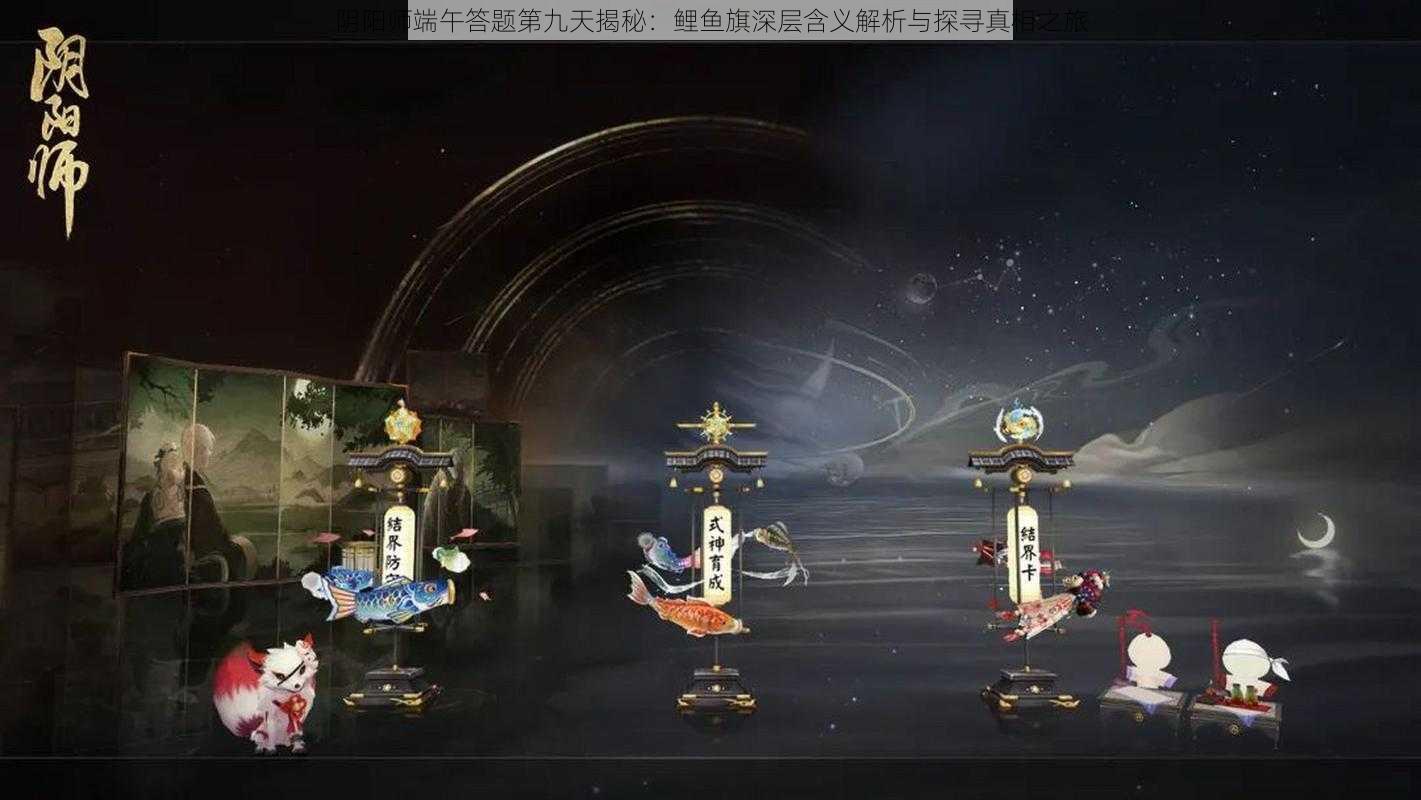 阴阳师端午答题第九天揭秘：鲤鱼旗深层含义解析与探寻真相之旅