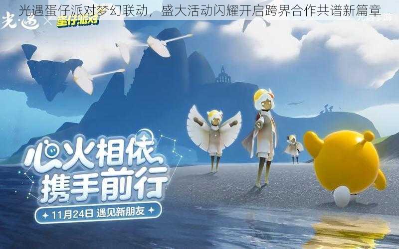 光遇蛋仔派对梦幻联动，盛大活动闪耀开启跨界合作共谱新篇章