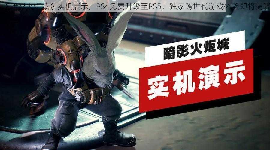 《暗影火炬城》实机展示，PS4免费升级至PS5，独家跨世代游戏体验即将揭晓