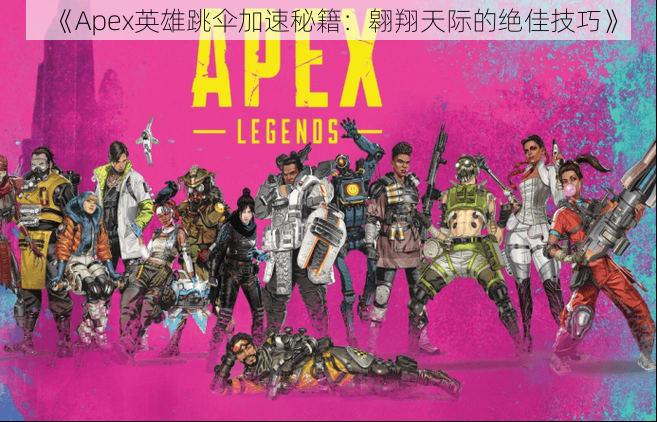 《Apex英雄跳伞加速秘籍：翱翔天际的绝佳技巧》