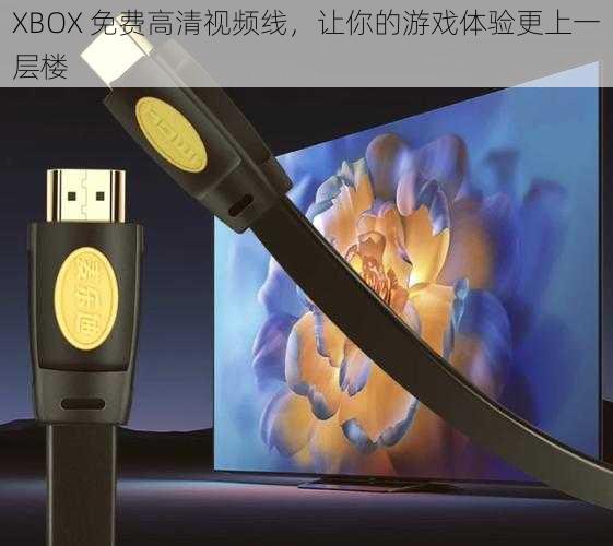 XBOX 免费高清视频线，让你的游戏体验更上一层楼