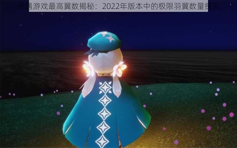 光遇游戏最高翼数揭秘：2022年版本中的极限羽翼数量探究