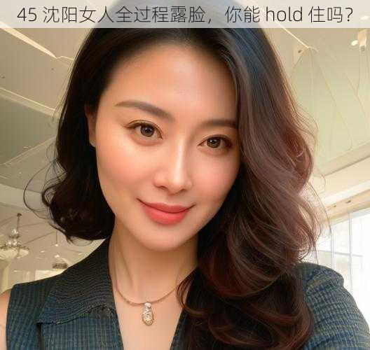 45 沈阳女人全过程露脸，你能 hold 住吗？