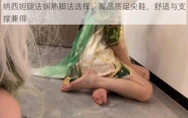 纳西妲腿法娴熟脚法选择，高品质足尖鞋，舒适与支撑兼得