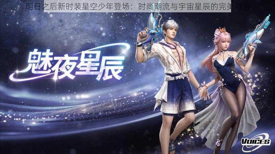 明日之后新时装星空少年登场：时尚潮流与宇宙星辰的完美融合