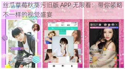 丝瓜草莓秋葵污旧版 APP 无限看：带你领略不一样的视觉盛宴