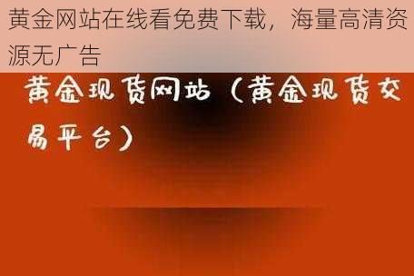 黄金网站在线看免费下载，海量高清资源无广告