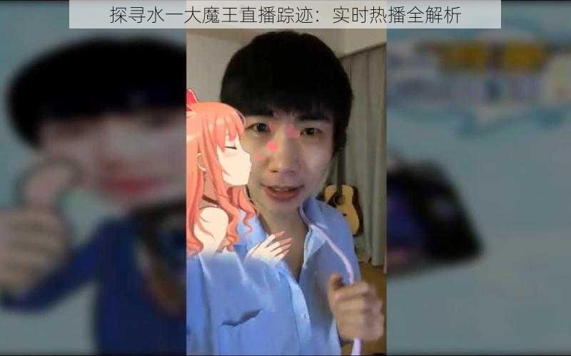 探寻水一大魔王直播踪迹：实时热播全解析