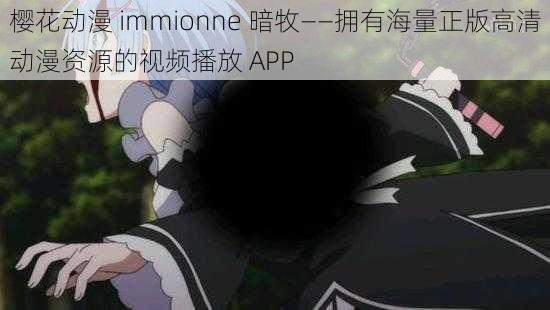 樱花动漫 immionne 暗牧——拥有海量正版高清动漫资源的视频播放 APP