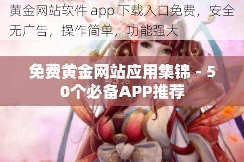 黄金网站软件 app 下载入口免费，安全无广告，操作简单，功能强大