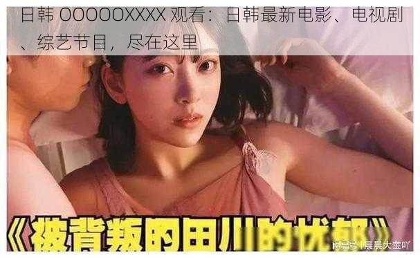 日韩 OOOOOXXXX 观看：日韩最新电影、电视剧、综艺节目，尽在这里