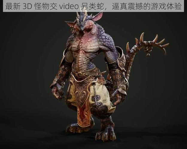 最新 3D 怪物交 video 另类蛇，逼真震撼的游戏体验