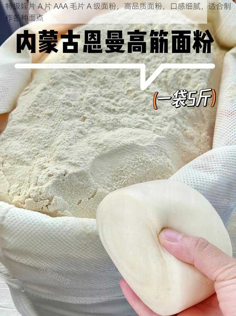 特级婬片 A 片 AAA 毛片 A 级面粉，高品质面粉，口感细腻，适合制作各种面点