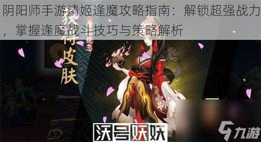 阴阳师手游清姬逢魔攻略指南：解锁超强战力，掌握逢魔战斗技巧与策略解析