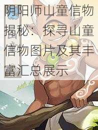 阴阳师山童信物揭秘：探寻山童信物图片及其丰富汇总展示