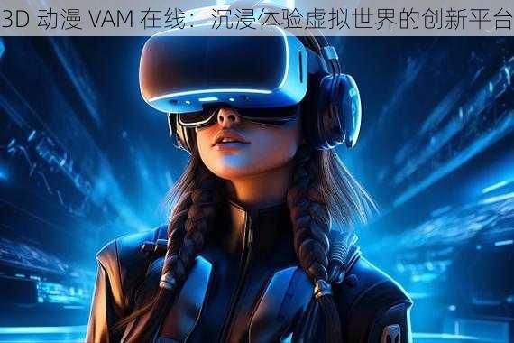 3D 动漫 VAM 在线：沉浸体验虚拟世界的创新平台