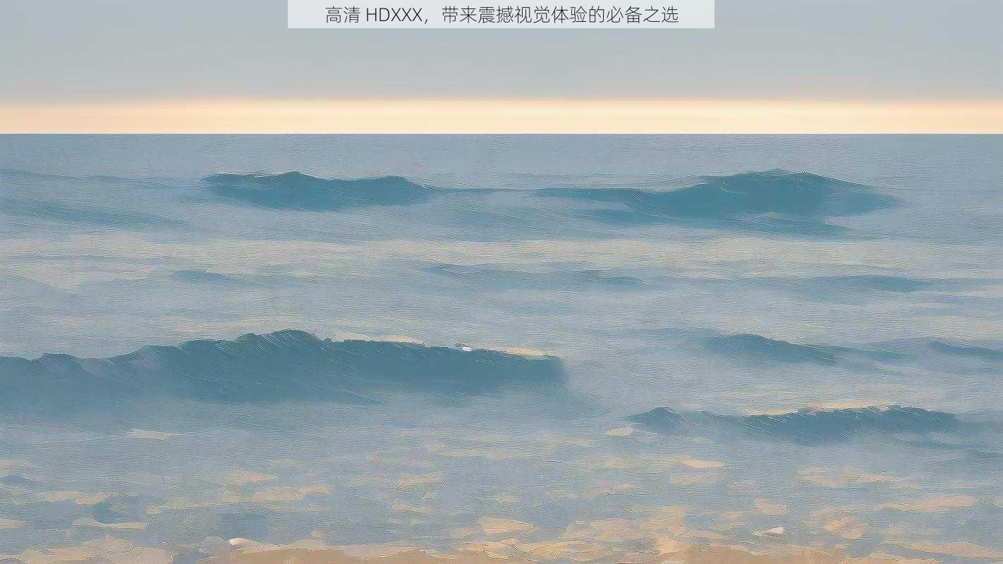 高清 HDXXX，带来震撼视觉体验的必备之选