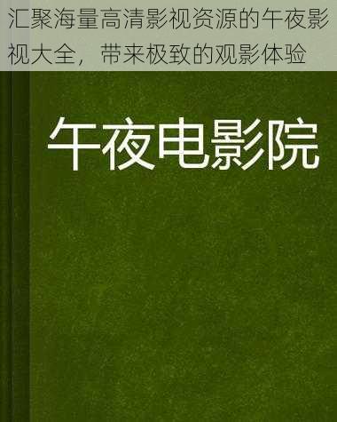 汇聚海量高清影视资源的午夜影视大全，带来极致的观影体验