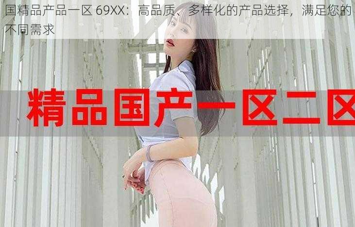 国精品产品一区 69XX：高品质、多样化的产品选择，满足您的不同需求