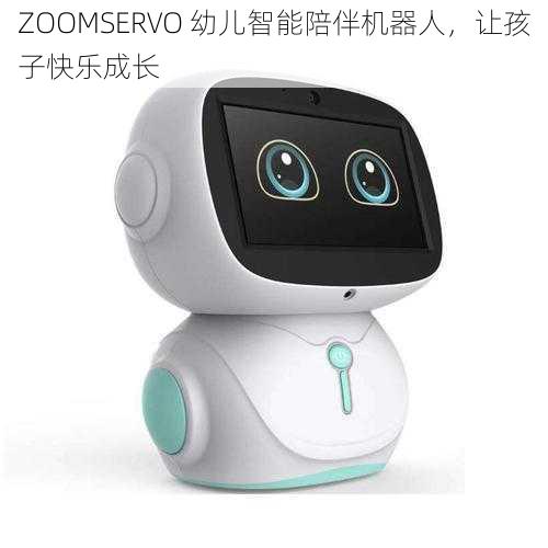 ZOOMSERVO 幼儿智能陪伴机器人，让孩子快乐成长