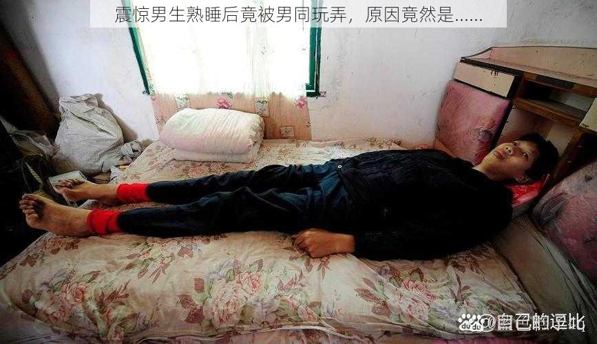 震惊男生熟睡后竟被男同玩弄，原因竟然是......