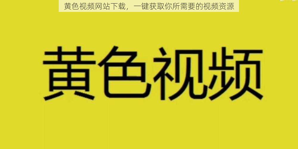 黄色视频网站下载，一键获取你所需要的视频资源