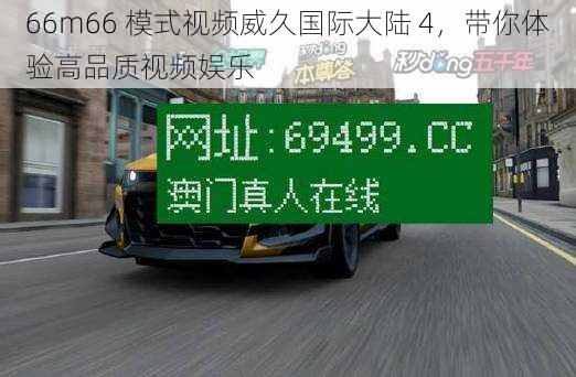 66m66 模式视频威久国际大陆 4，带你体验高品质视频娱乐