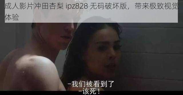 成人影片冲田杏梨 ipz828 无码破坏版，带来极致视觉体验