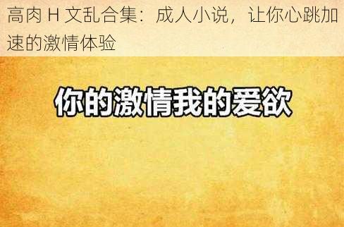 高肉 H 文乱合集：成人小说，让你心跳加速的激情体验