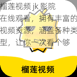 榴莲视频 jk 影院在线观看，拥有丰富的视频资源，涵盖各种类型，让你一次看个够