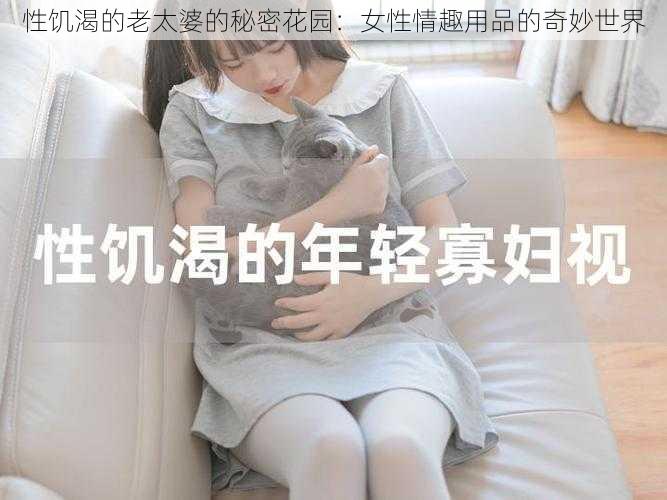 性饥渴的老太婆的秘密花园：女性情趣用品的奇妙世界