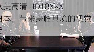 欧美高清 HD18XXX 日本，带来身临其境的视觉享受