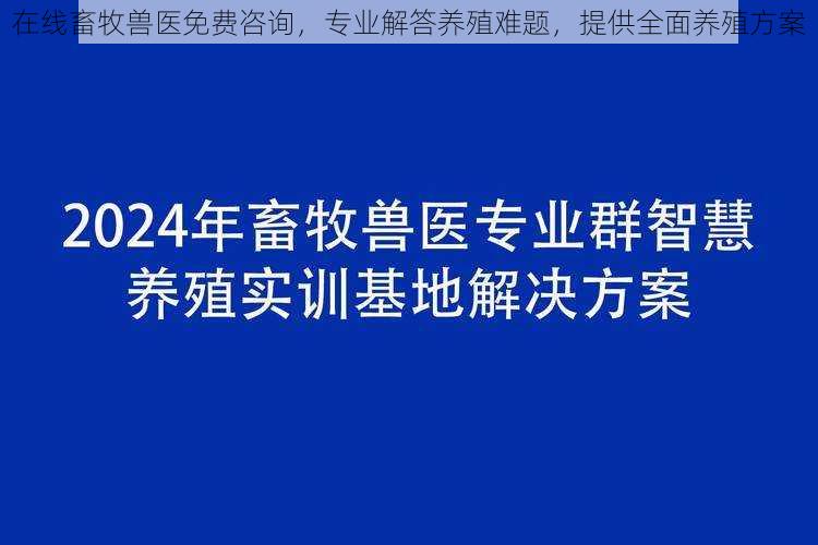 在线畜牧兽医免费咨询，专业解答养殖难题，提供全面养殖方案