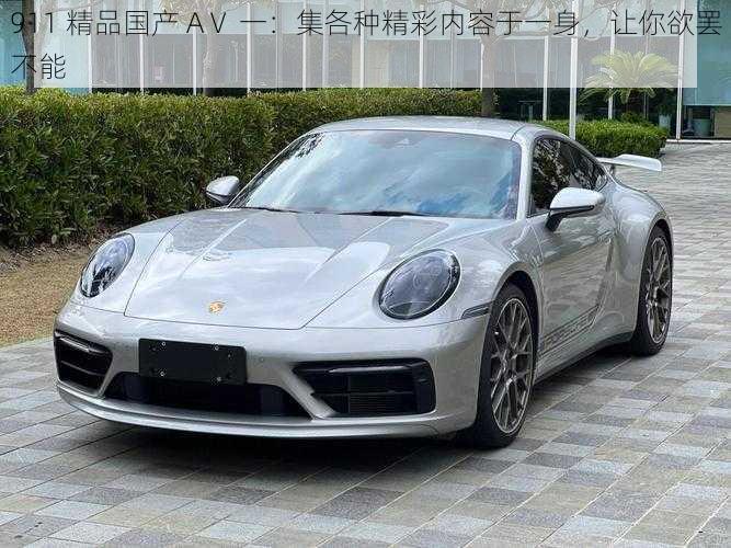 911 精品国产 AⅤ 一：集各种精彩内容于一身，让你欲罢不能