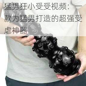 猛男狂小受受视频：一款为猛男打造的超强受虐神器